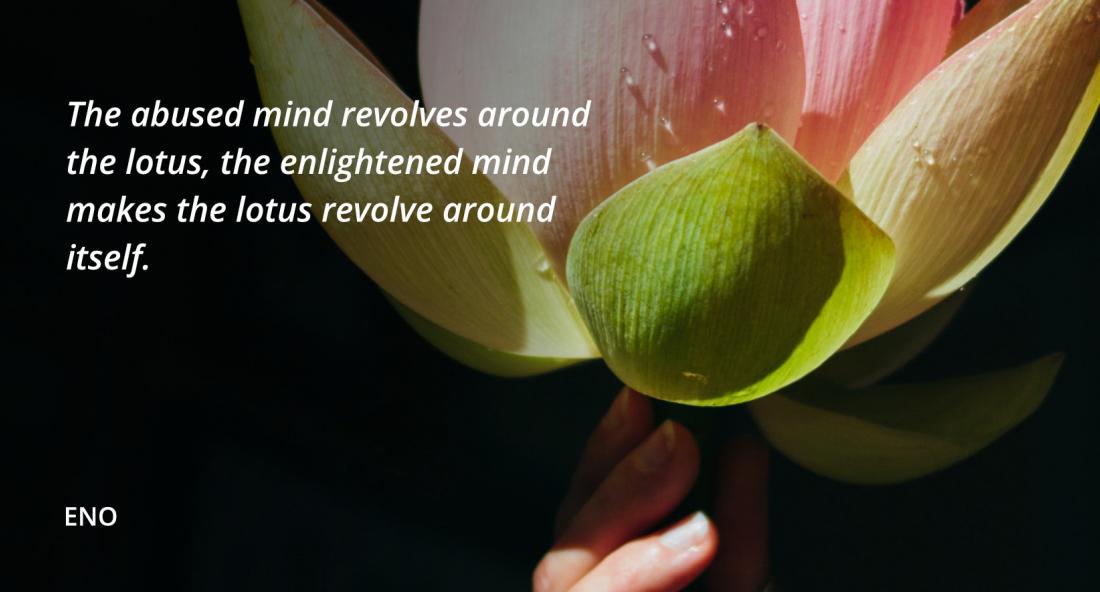 The abused mind revolves around the lotus, the enlightened mind makes the lotus revolve around itsel